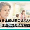みみ太郎は聞こえない？原因と対処法を解説する集音器イメージ